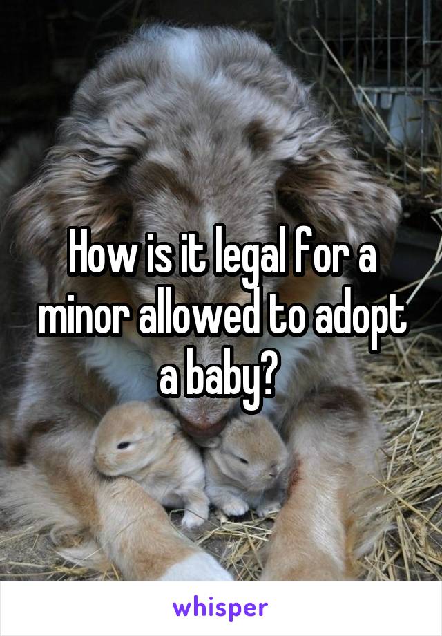 How is it legal for a minor allowed to adopt a baby? 