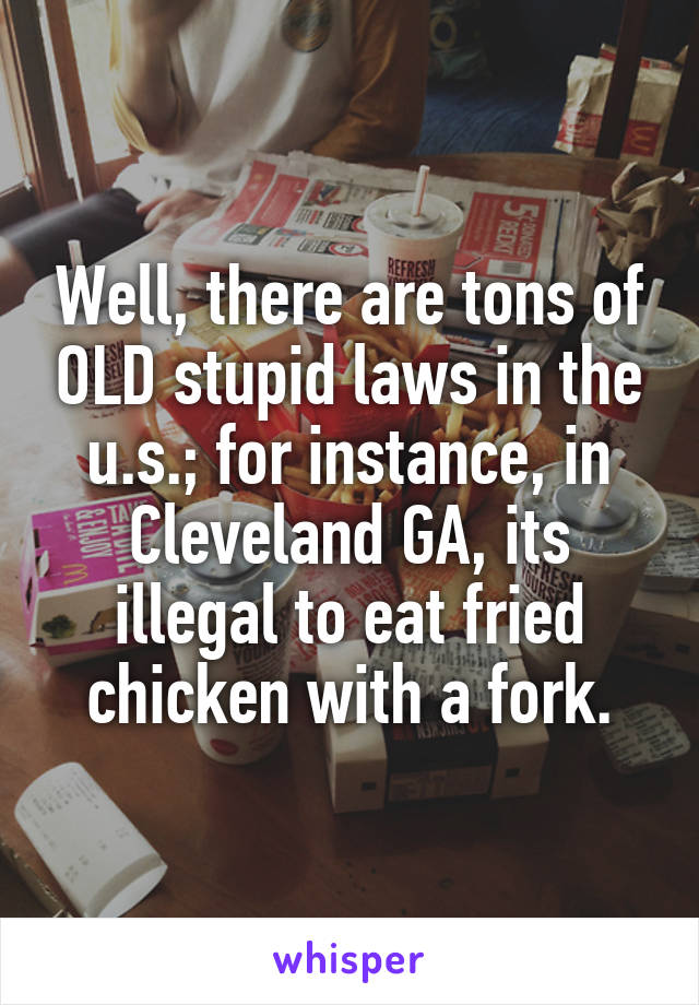 Well, there are tons of OLD stupid laws in the u.s.; for instance, in Cleveland GA, its illegal to eat fried chicken with a fork.