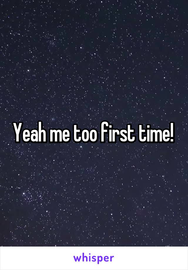 Yeah me too first time! 
