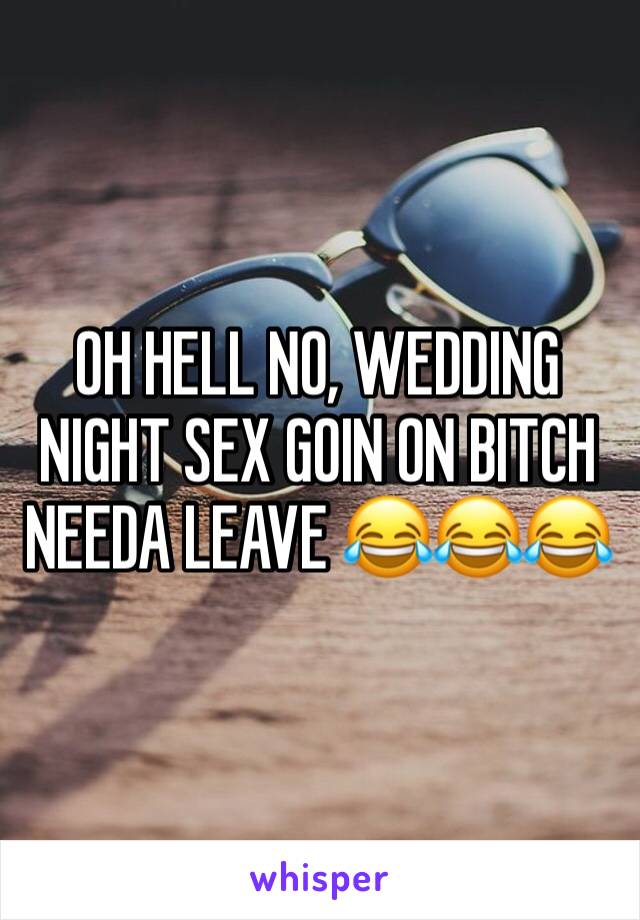 OH HELL NO, WEDDING NIGHT SEX GOIN ON BITCH NEEDA LEAVE 😂😂😂