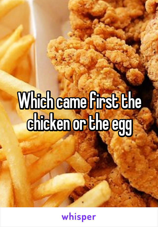 Which came first the chicken or the egg