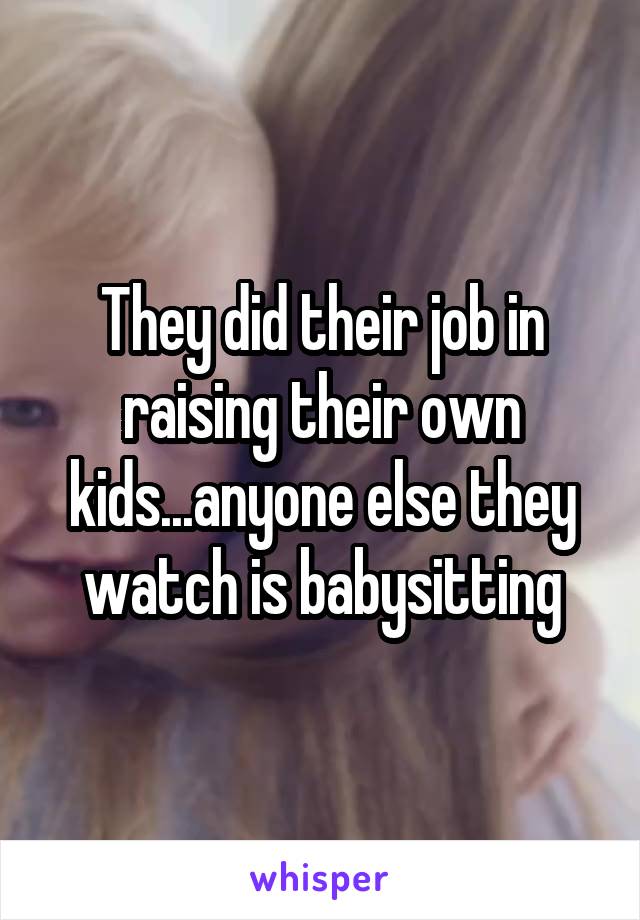 They did their job in raising their own kids...anyone else they watch is babysitting