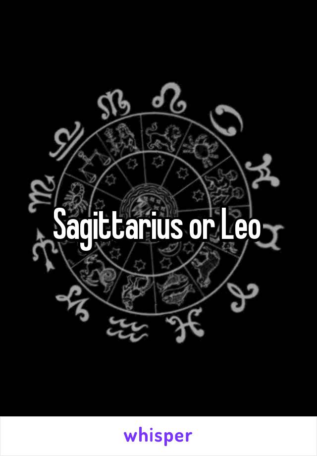 Sagittarius or Leo 