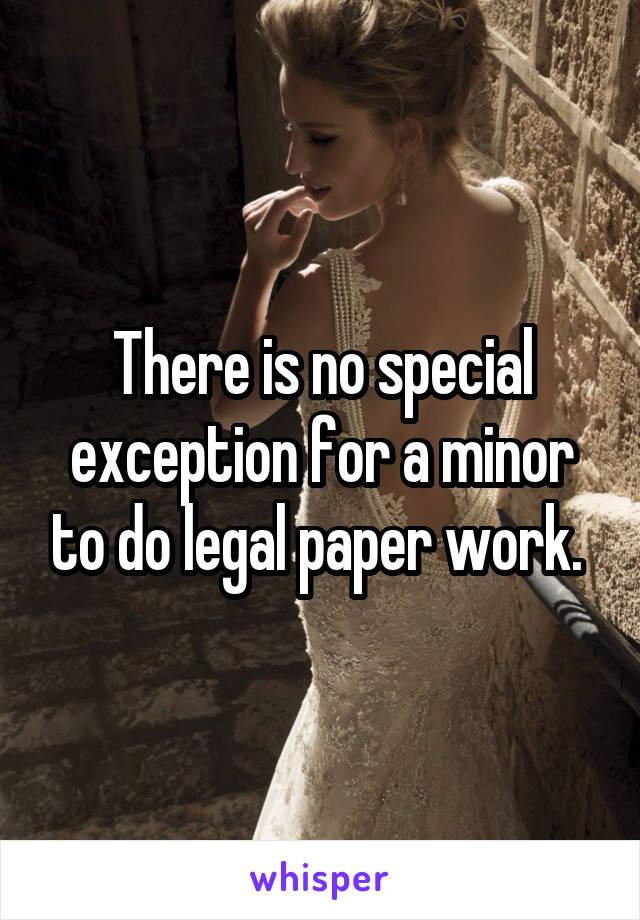 There is no special exception for a minor to do legal paper work. 