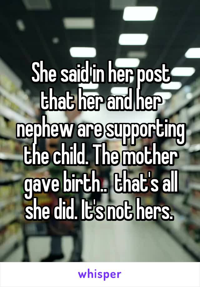 She said in her post that her and her nephew are supporting the child. The mother gave birth..  that's all she did. It's not hers. 