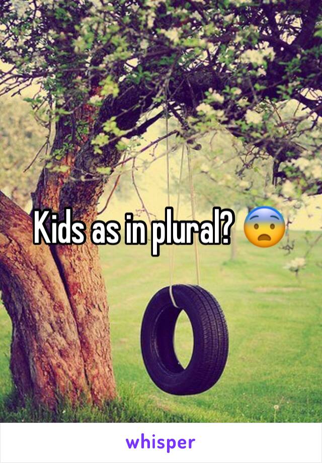 Kids as in plural? 😨