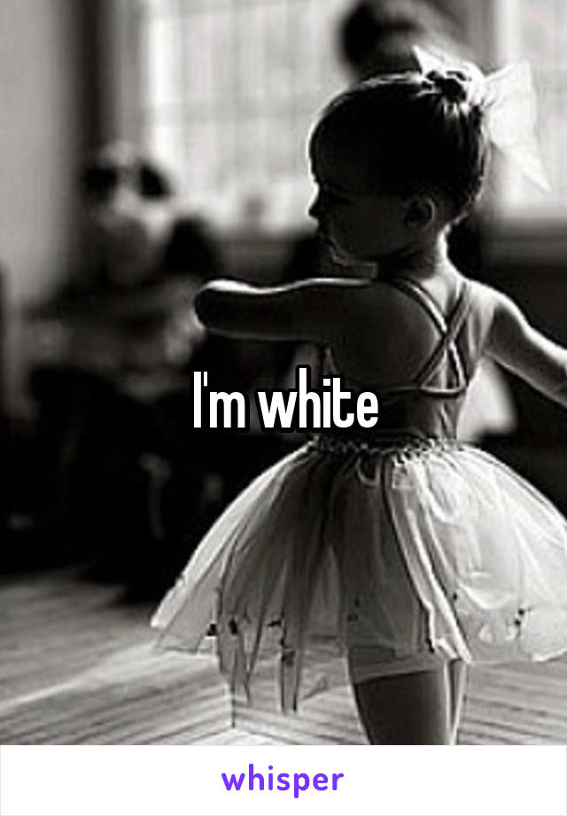 I'm white