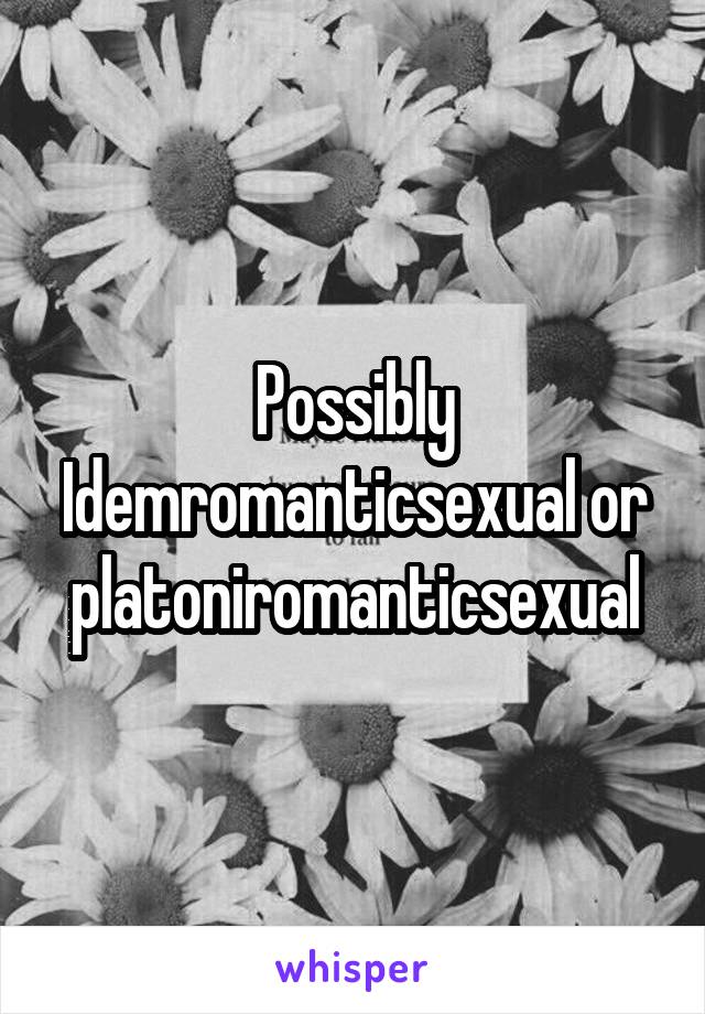 Possibly Idemromanticsexual or platoniromanticsexual