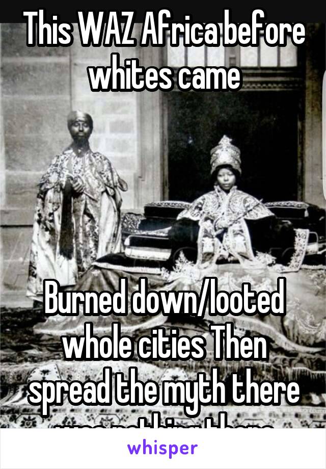 This WAZ Africa before whites came




Burned down/looted whole cities Then spread the myth there was nothing there