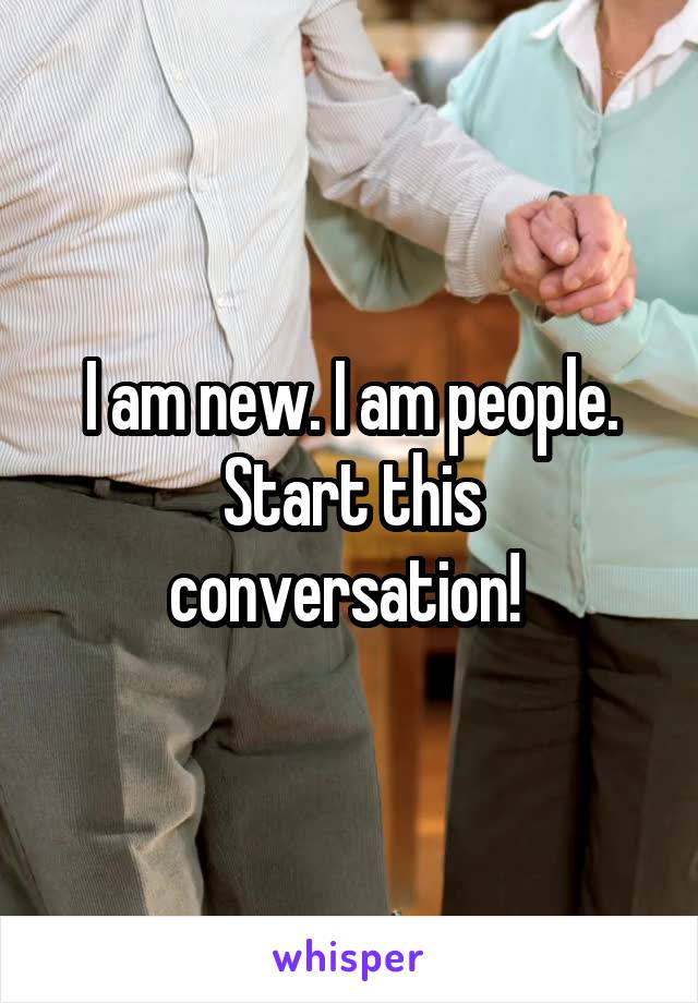 I am new. I am people. Start this conversation! 