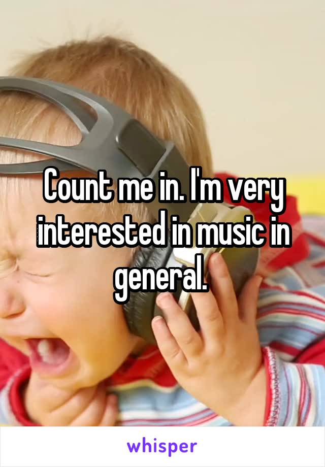 Count me in. I'm very interested in music in general. 