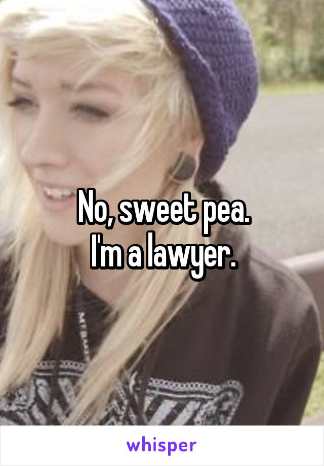 No, sweet pea.
I'm a lawyer.