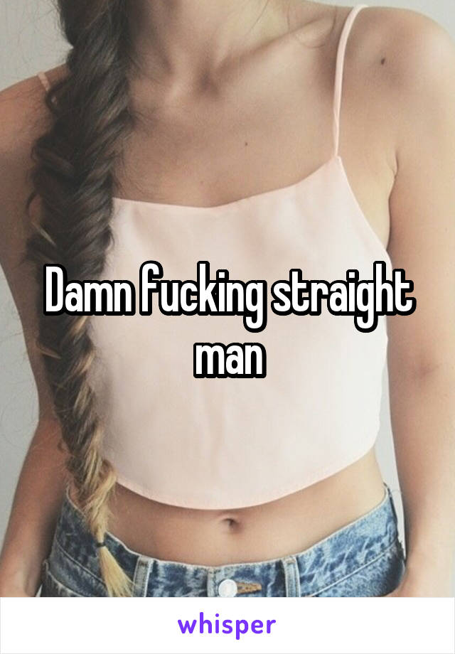 Damn fucking straight man