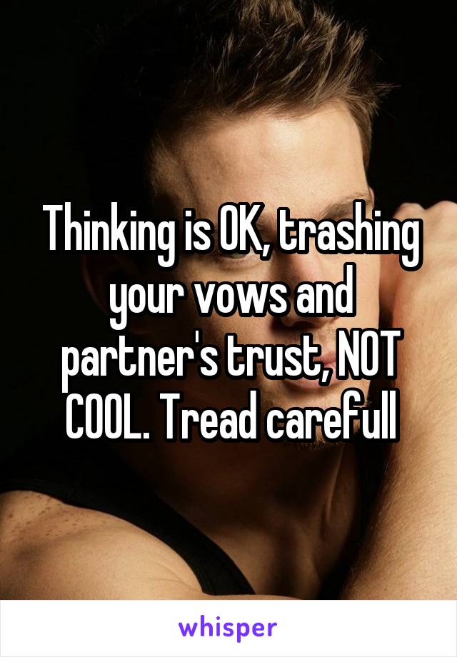 Thinking is OK, trashing your vows and partner's trust, NOT COOL. Tread carefull