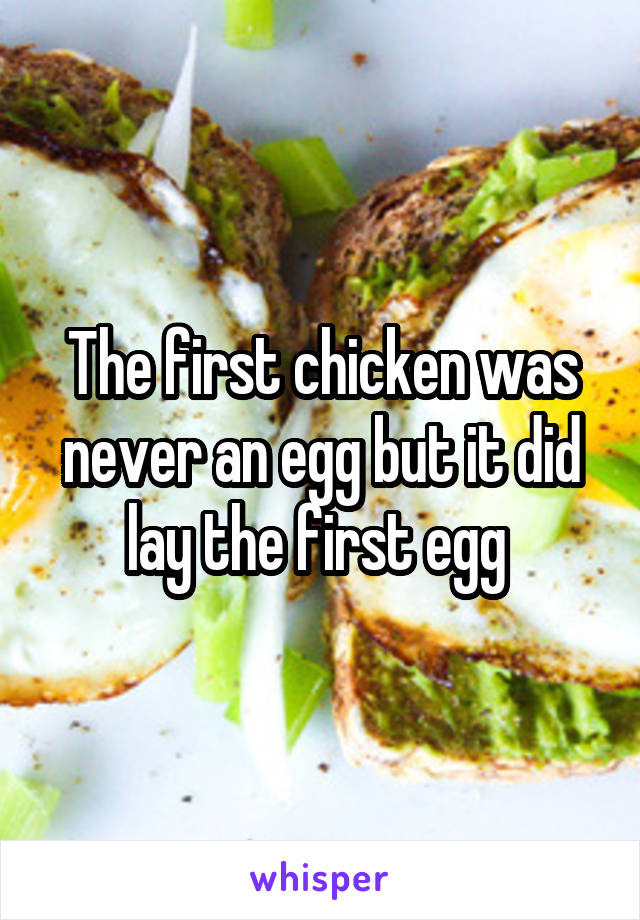 The first chicken was never an egg but it did lay the first egg 