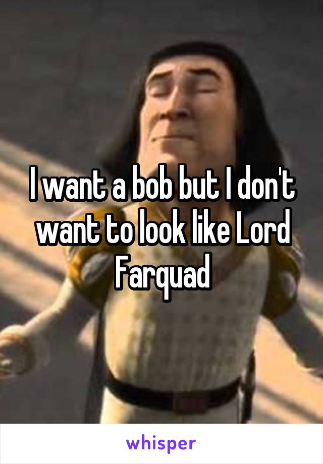 I want a bob but I don't want to look like Lord Farquad