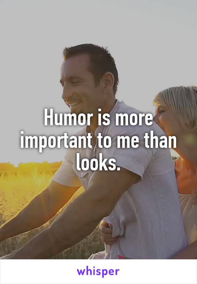 Humor is more important to me than looks.