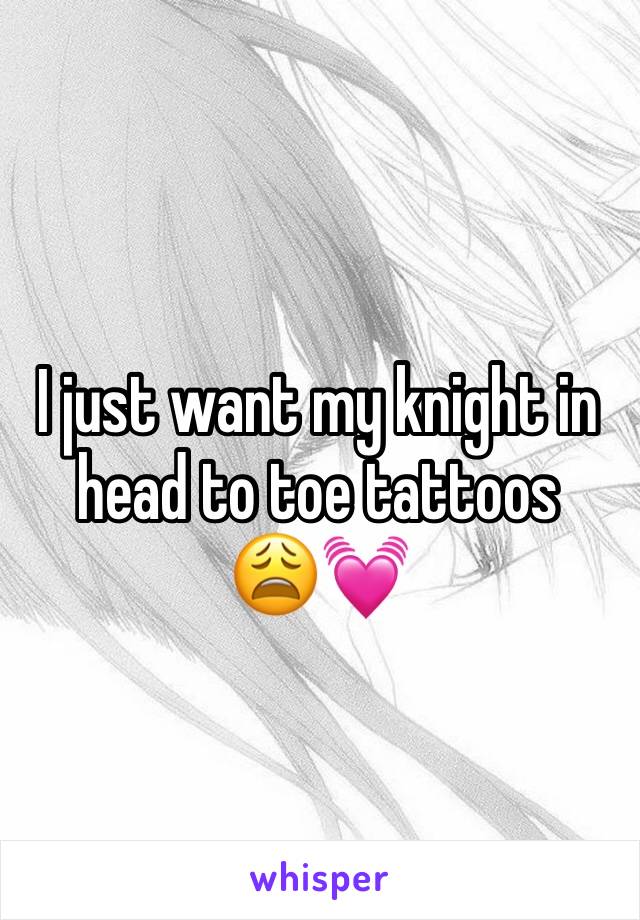 I just want my knight in head to toe tattoos 
😩💓
