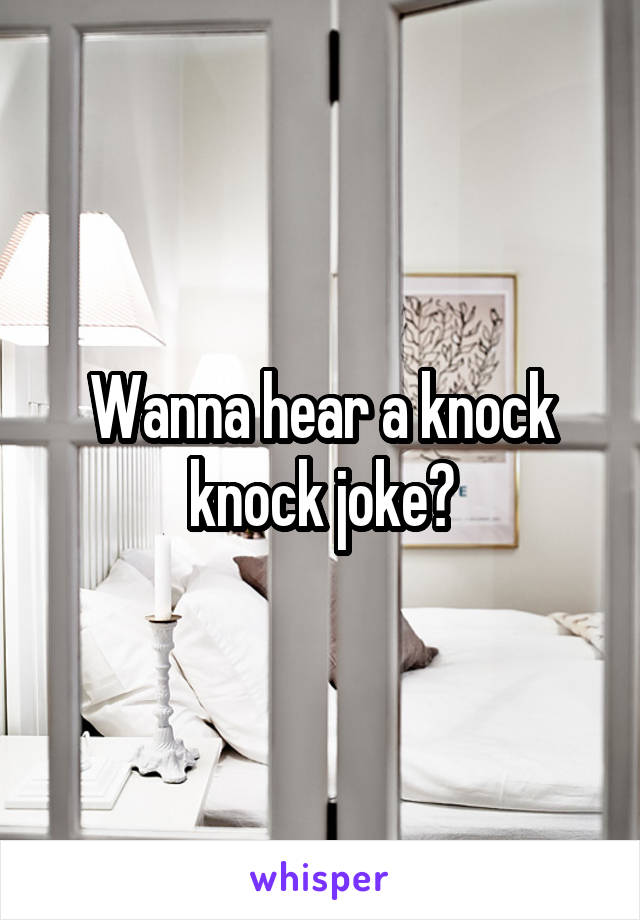 Wanna hear a knock knock joke?