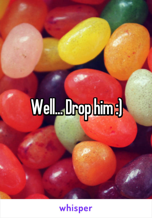 Well... Drop him :)