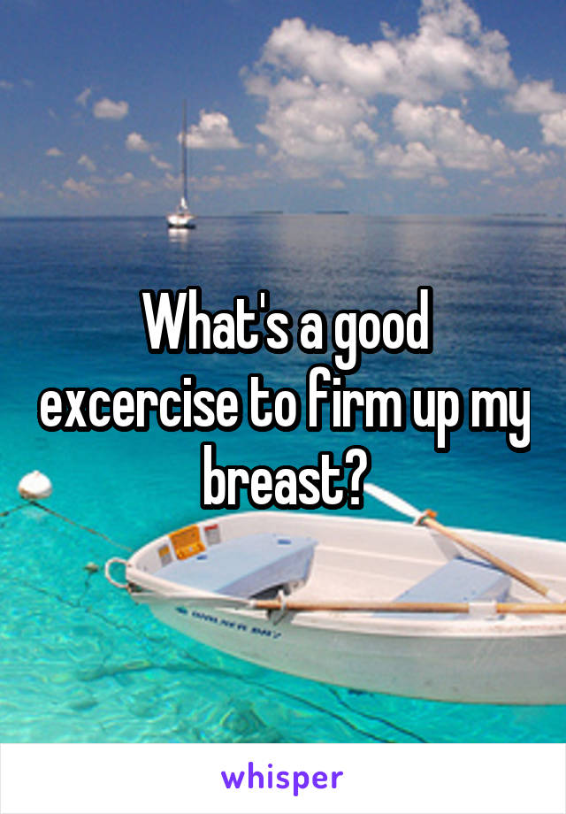 What's a good excercise to firm up my breast?