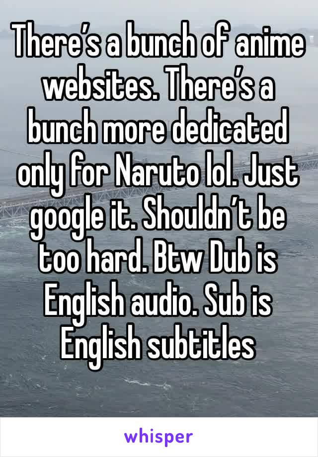 There’s a bunch of anime websites. There’s a bunch more dedicated only for Naruto lol. Just google it. Shouldn’t be too hard. Btw Dub is English audio. Sub is English subtitles 