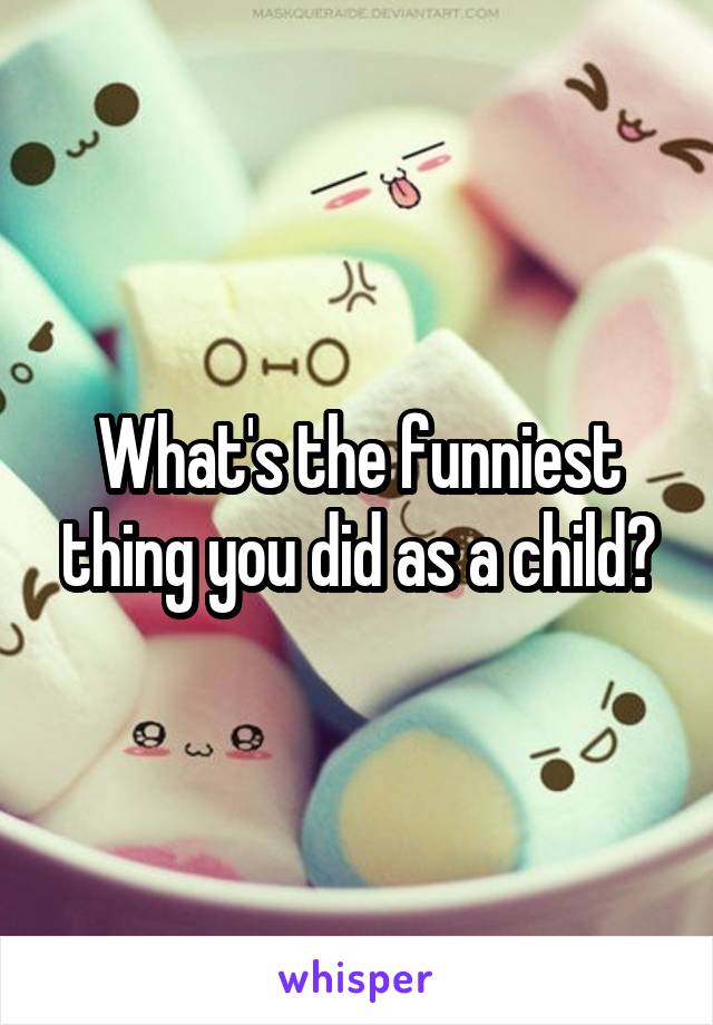 What's the funniest thing you did as a child?