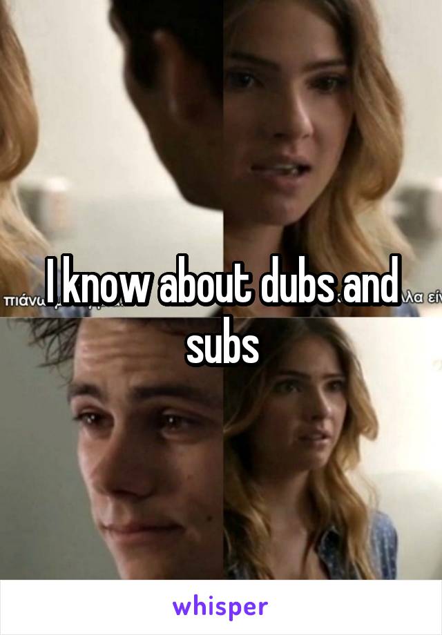 I know about dubs and subs