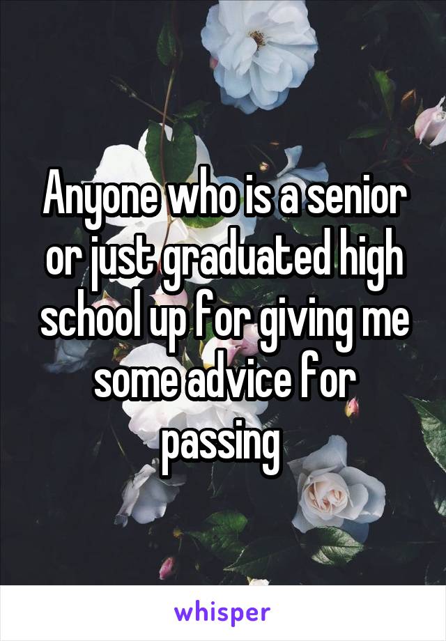 Anyone who is a senior or just graduated high school up for giving me some advice for passing 