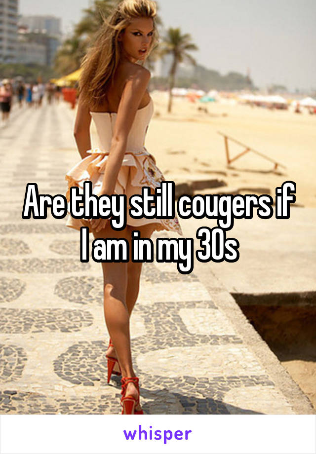 Are they still cougers if I am in my 30s