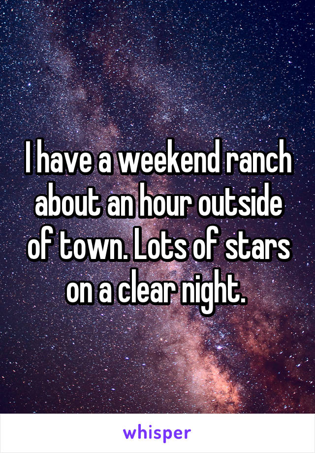 I have a weekend ranch about an hour outside of town. Lots of stars on a clear night. 