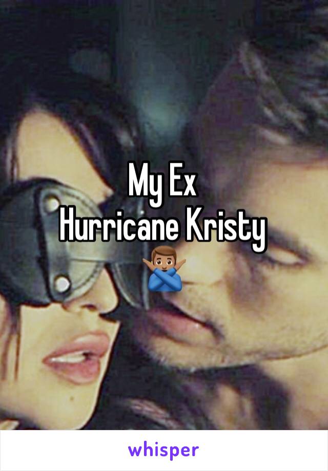 My Ex
Hurricane Kristy
🙅🏽‍♂️