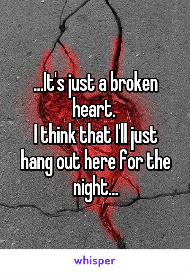...It's just a broken heart. 
I think that I'll just hang out here for the night...
