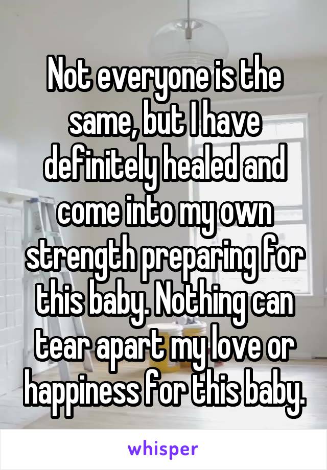 Not everyone is the same, but I have definitely healed and come into my own strength preparing for this baby. Nothing can tear apart my love or happiness for this baby.