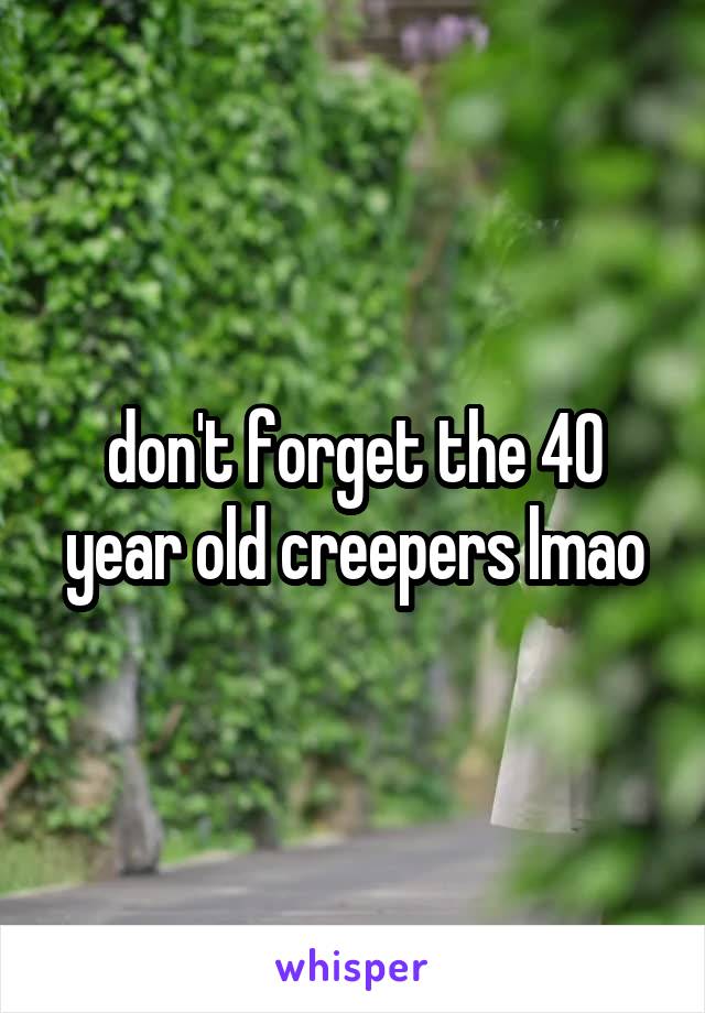 don't forget the 40 year old creepers lmao