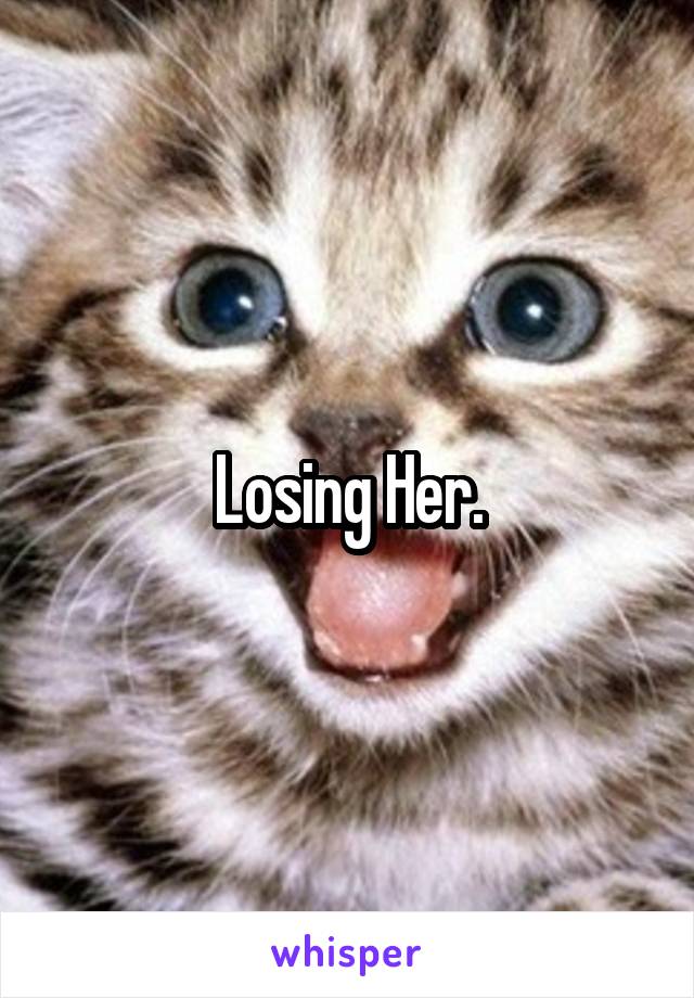 Losing Her.