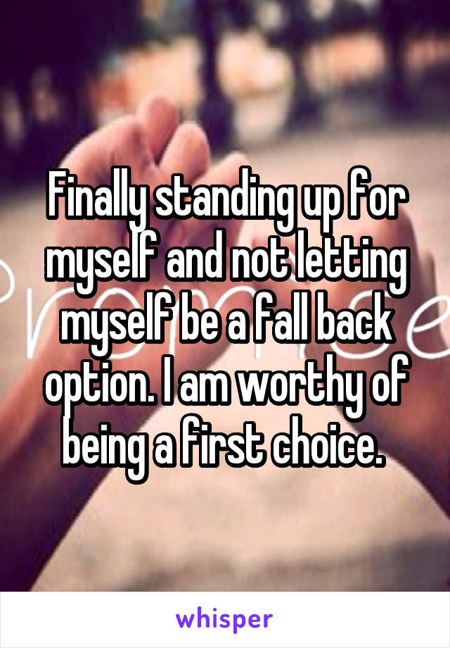 Finally standing up for myself and not letting myself be a fall back option. I am worthy of being a first choice. 