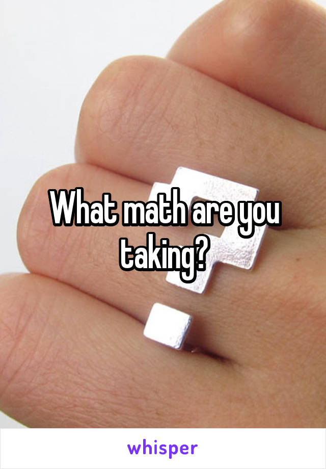 What math are you taking?