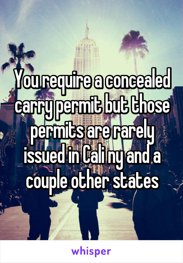 You require a concealed carry permit but those permits are rarely issued in Cali ny and a couple other states