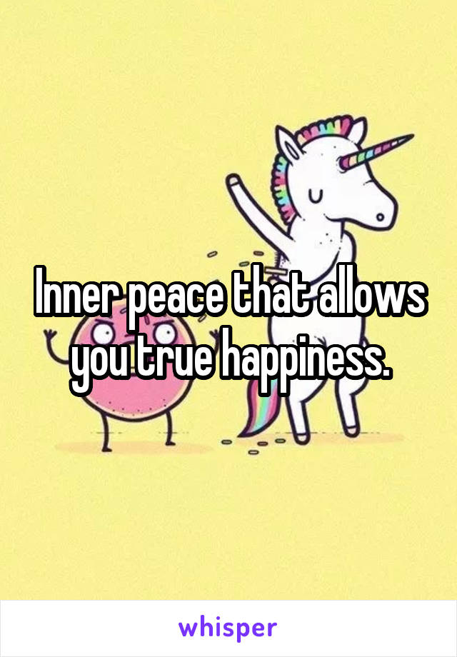 Inner peace that allows you true happiness.