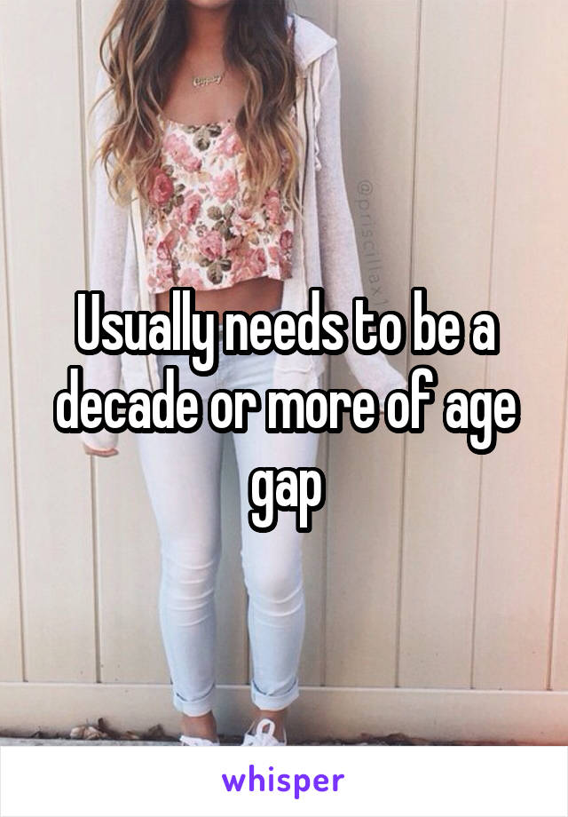 Usually needs to be a decade or more of age gap