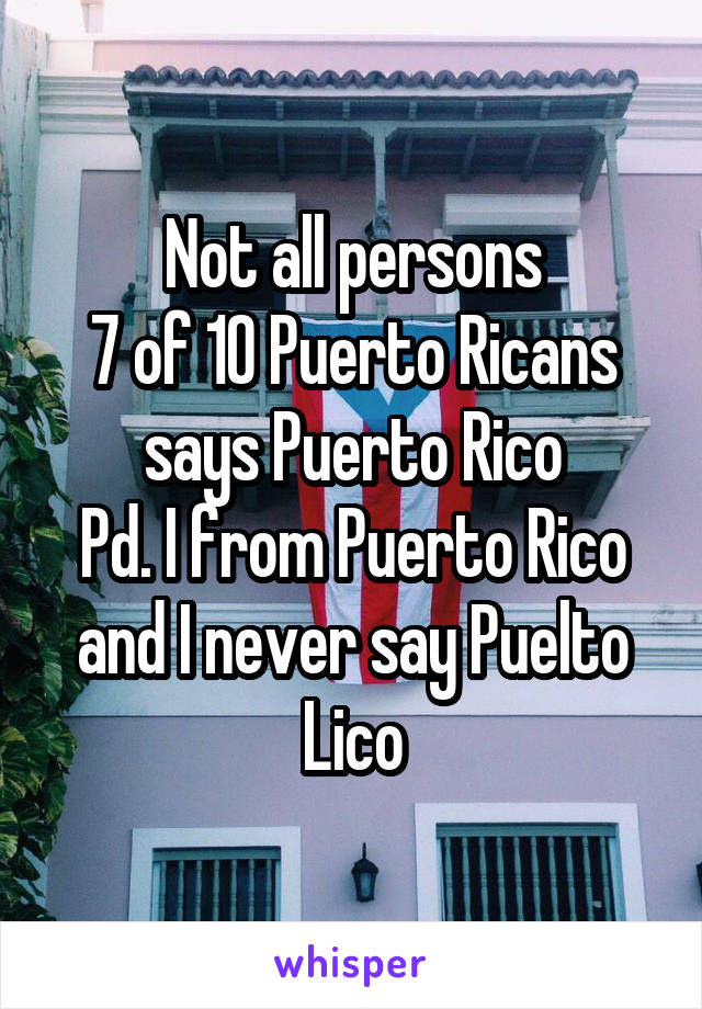 Not all persons
7 of 10 Puerto Ricans says Puerto Rico
Pd. I from Puerto Rico and I never say Puelto Lico