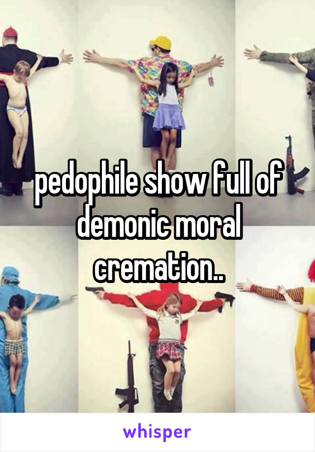 pedophile show full of demonic moral cremation..