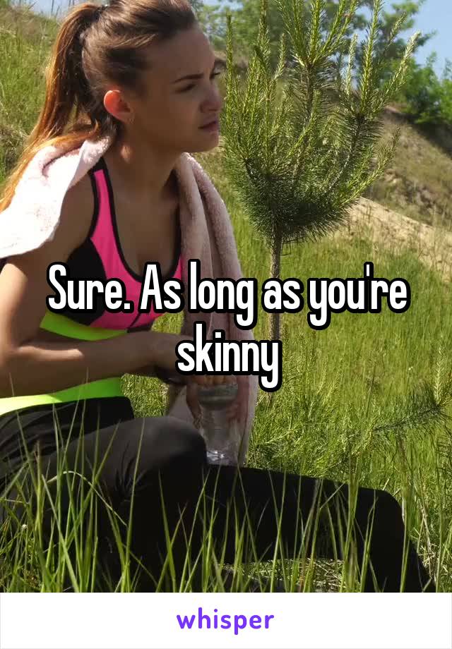 Sure. As long as you're skinny