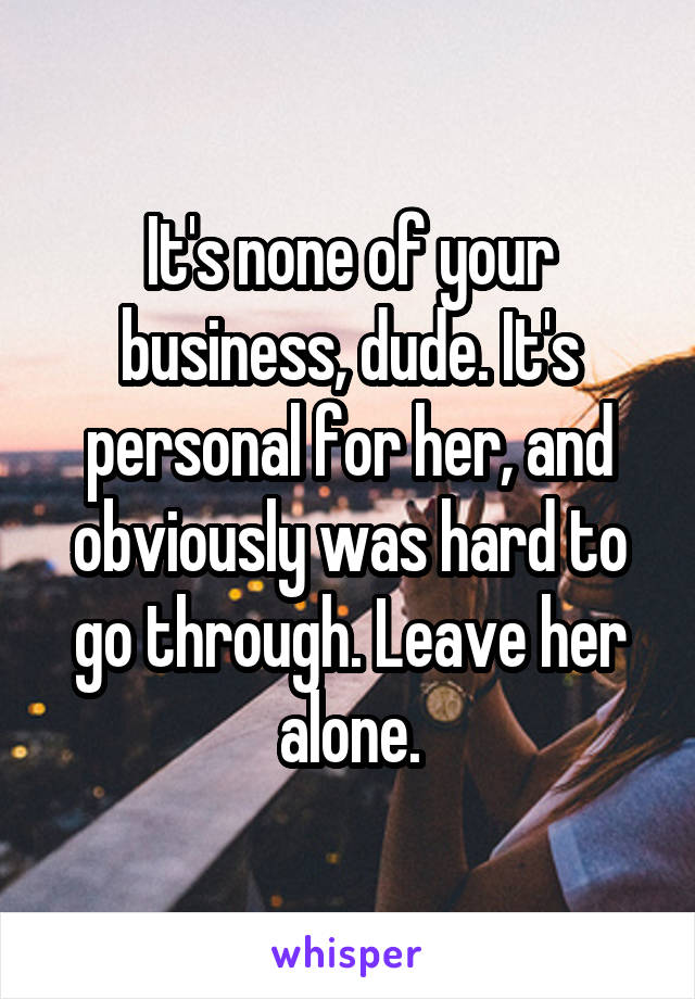 It's none of your business, dude. It's personal for her, and obviously was hard to go through. Leave her alone.