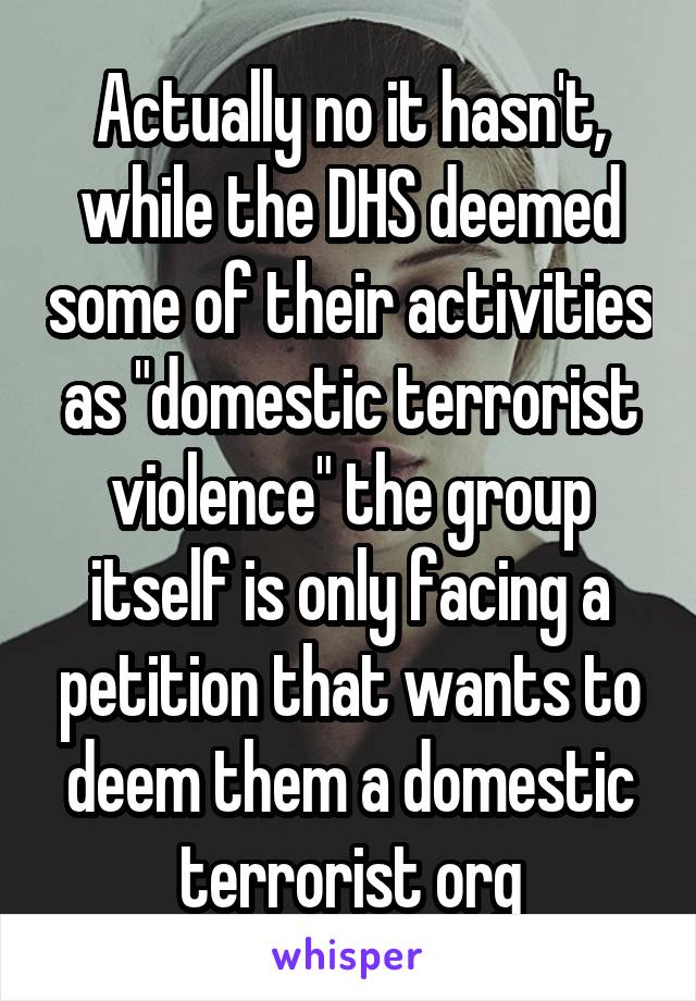 Actually no it hasn't, while the DHS deemed some of their activities as "domestic terrorist violence" the group itself is only facing a petition that wants to deem them a domestic terrorist org