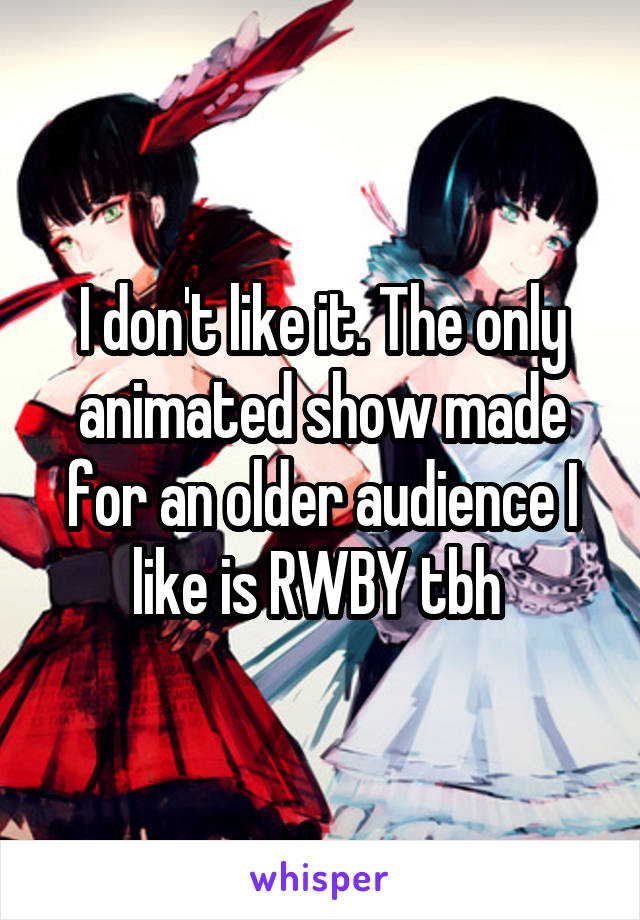 I don't like it. The only animated show made for an older audience I like is RWBY tbh 