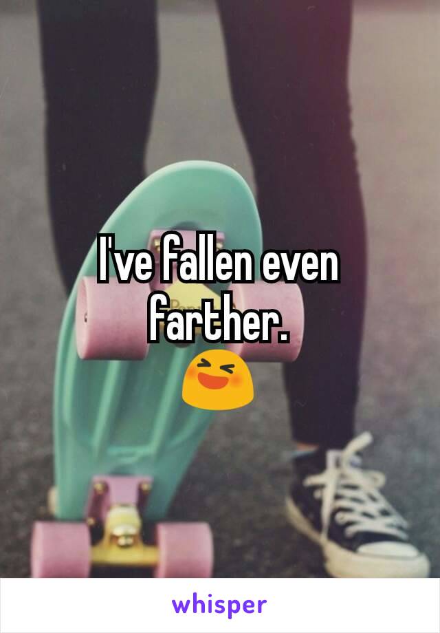 I've fallen even farther.
😆