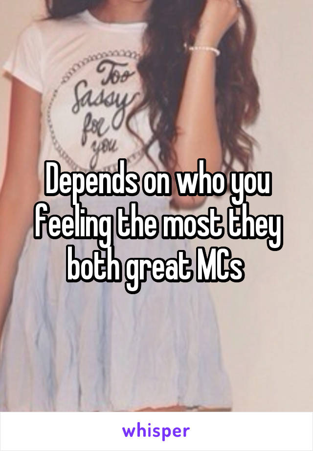 Depends on who you feeling the most they both great MCs 