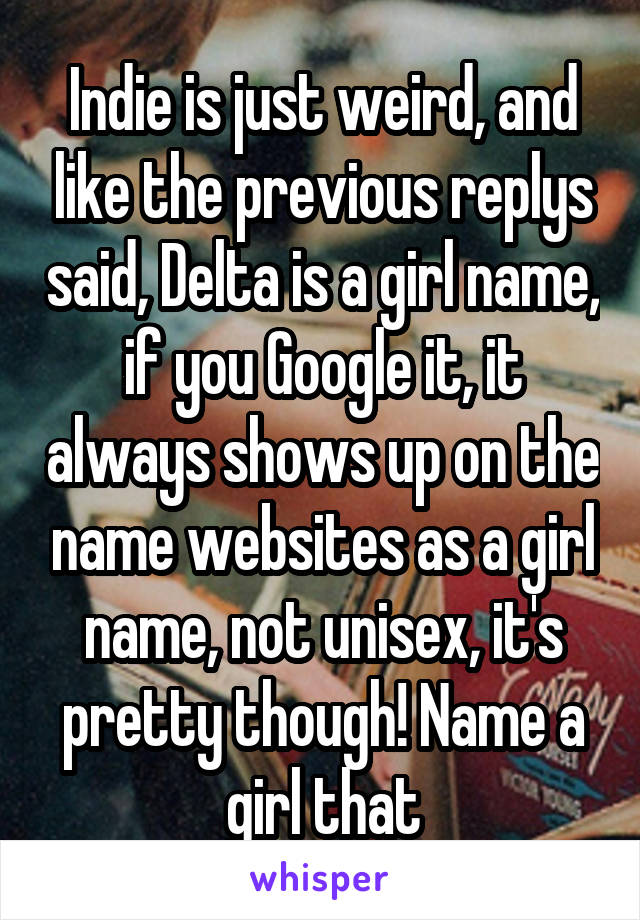 Indie is just weird, and like the previous replys said, Delta is a girl name, if you Google it, it always shows up on the name websites as a girl name, not unisex, it's pretty though! Name a girl that